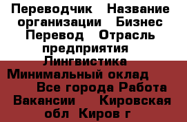 Переводчик › Название организации ­ Бизнес-Перевод › Отрасль предприятия ­ Лингвистика › Минимальный оклад ­ 30 000 - Все города Работа » Вакансии   . Кировская обл.,Киров г.